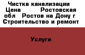 Чистка канализации › Цена ­ 150 - Ростовская обл., Ростов-на-Дону г. Строительство и ремонт » Услуги   . Ростовская обл.,Ростов-на-Дону г.